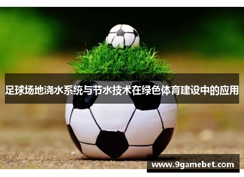 足球场地浇水系统与节水技术在绿色体育建设中的应用