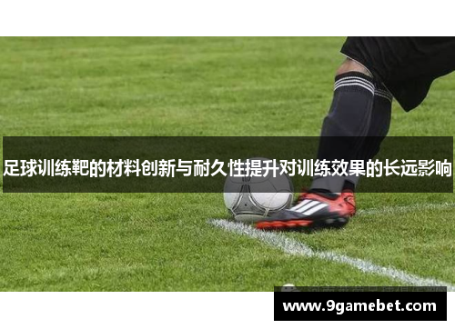 足球训练靶的材料创新与耐久性提升对训练效果的长远影响